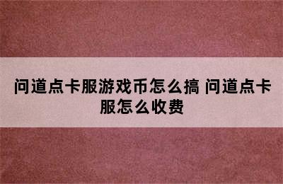 问道点卡服游戏币怎么搞 问道点卡服怎么收费